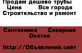 Продам дешево трубы › Цена ­ 20 - Все города Строительство и ремонт » Сантехника   . Северная Осетия
